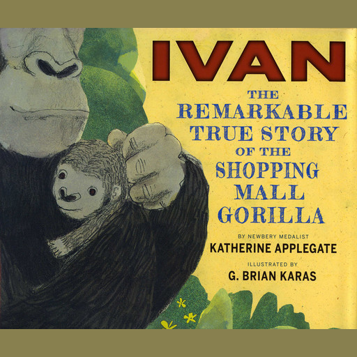 Ivan: The Remarkable True Story of the Shopping Mall Gorilla, Katherine Applegate