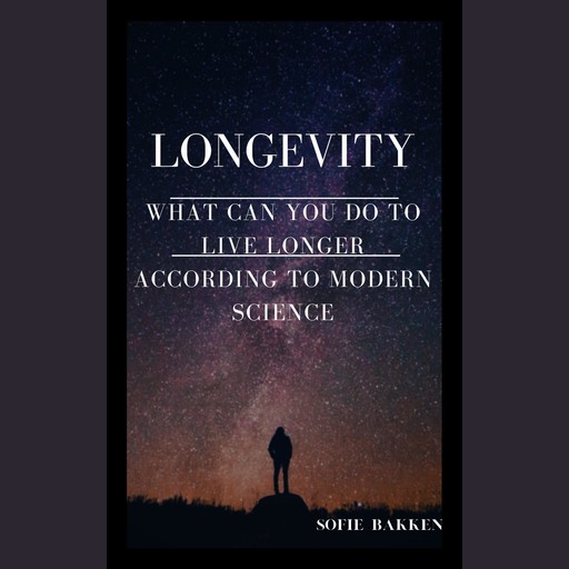 Longevity: What Can You Do To Live Longer According To Modern Science?, Sofie Bakken