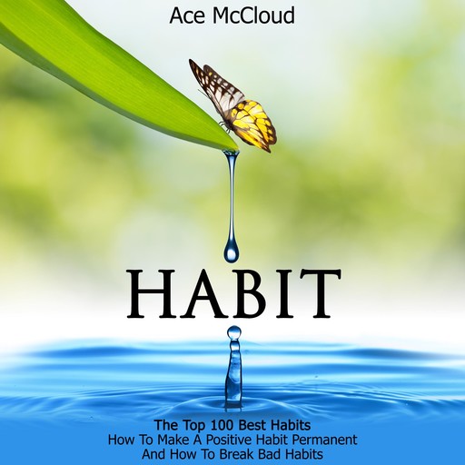 Habit: The Top 100 Best Habits: How To Make A Positive Habit Permanent And How To Break Bad Habits, Ace McCloud