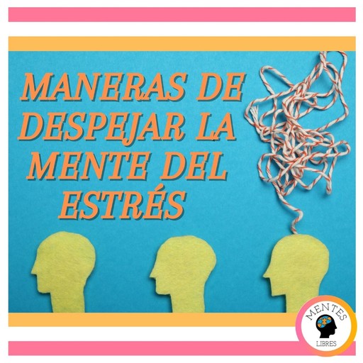 Maneras de despejar la mente del estrés, MENTES LIBRES