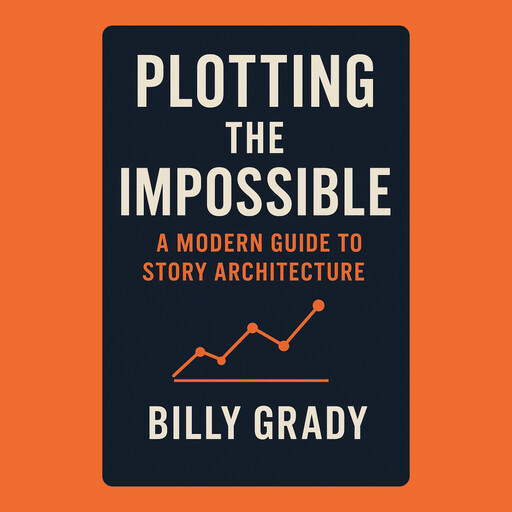 Plotting the Impossible: A Modern Guide to Story Architecture, Billy Grady