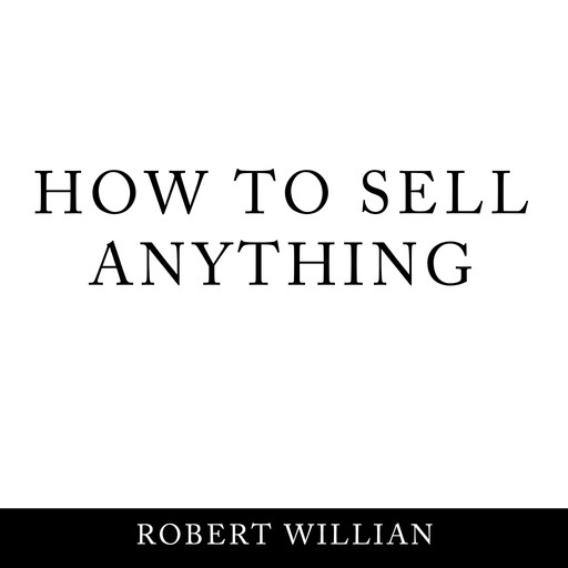 How To Sell Anything: Scientific sales techniques to win any sale and close on a cold call., Robert Willian