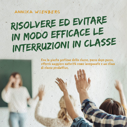 Risolvere ed evitare in modo efficace le interruzioni in classe. Con la giusta gestione della classe, passo dopo passo, otterrà maggiore autorità come insegnante e un clima di classe produttivo., Annika Wienberg