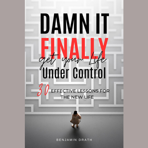 Damn It, Finally Get Your Life Under Control: 30 Effective Lessons for the New Life, Benjamin Drath