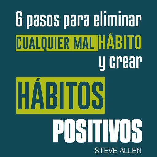 Superación personal: 6 pasos para eliminar cualquier mal hábito y crear hábitos positivos, Steve Allen