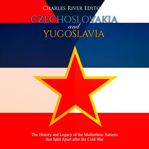 Czechoslovakia and Yugoslavia: The History and Legacy of the Multiethnic Nations that Split Apart after the Cold War, Charles Editors