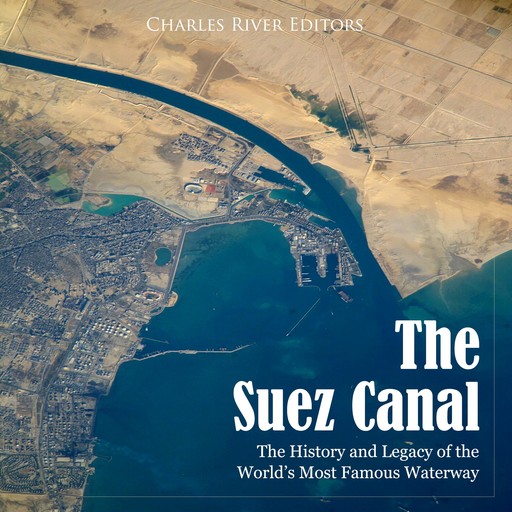 The Suez Canal: The History and Legacy of the World’s Most Famous Waterway, Charles Editors