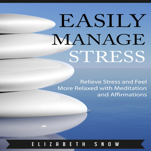 Easily Manage Stress: Relieve Stress and Feel More Relaxed with Meditation and Affirmations, Elizabeth Snow