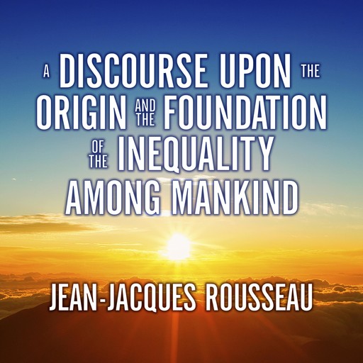 A Discourse Upon the Origin and the Foundation of the Inequality Among Mankind, Jean-Jacques Rousseau