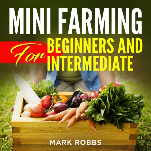 Mini Farming for Beginners and Intermediate, Mark Robbs