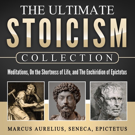 Meditations, On the Shortness of Life, The Enchiridion of Epictetus: The Ultimate Stoicism Collection, Marcus Aurelius, Epictetus, Seneca