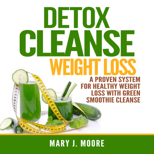 Detox Cleanse Weight Loss: A Proven System for Healthy Weight Loss With Green Smoothie Cleanse, Mary Moore