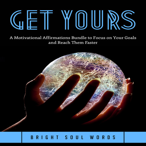 Get Yours: A Motivational Affirmations Bundle to Focus on Your Goals and Reach Them Faster, Bright Soul Words