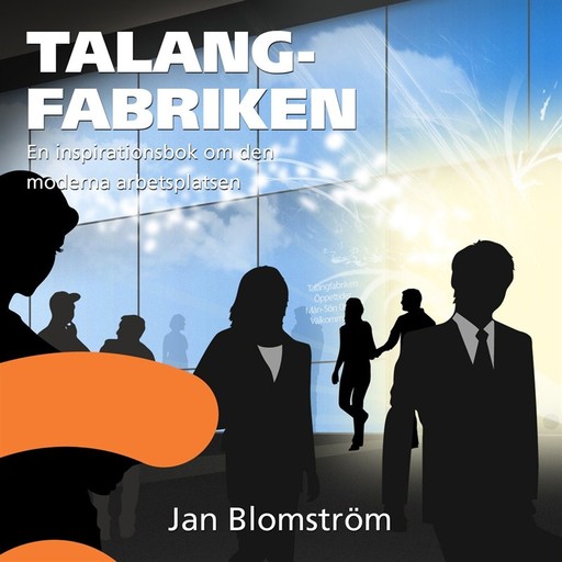 Talangfabriken : En inspirationsbok om den moderna arbetsplatsen, Jan Blomström