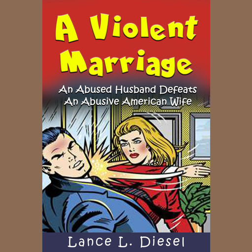 A Violent Marriage: An Abused Husband Defeats An Abusive American Wife, Lance L. Diesel