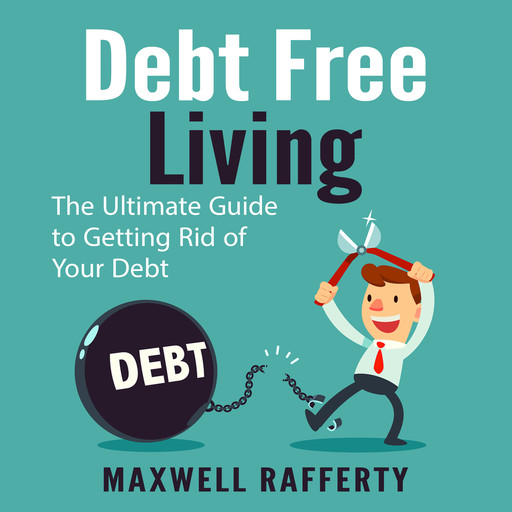Debt Free Living: The Ultimate Guide to Getting Rid of Your Debt, Maxwell Rafferty