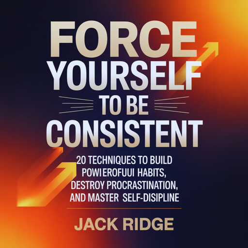 Force Yourself to be Consistent, Jack Ridge