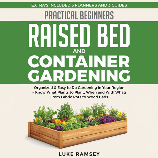 Practical Beginners Raised Bed And Container Gardening: Organized & Easy to Do Gardening in Your Region – Know What Plants to Plant, When and With What; From Fabric Pots to Wood Beds., Luke Ramsey