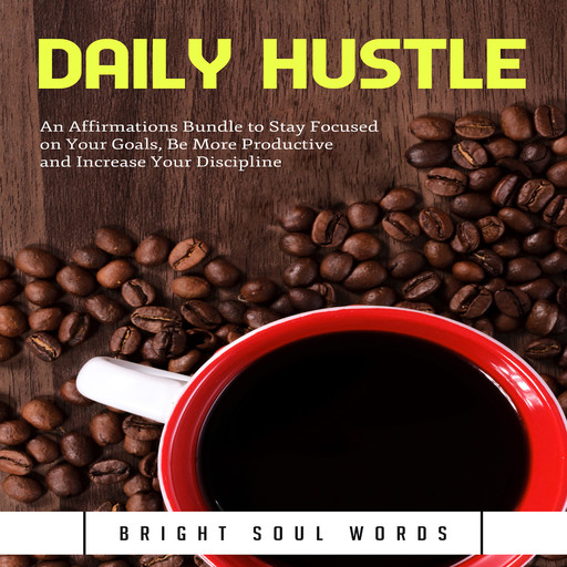 Daily Hustle: An Affirmations Bundle to Stay Focused on Your Goals, Be More Productive and Increase Your Discipline, Bright Soul Words