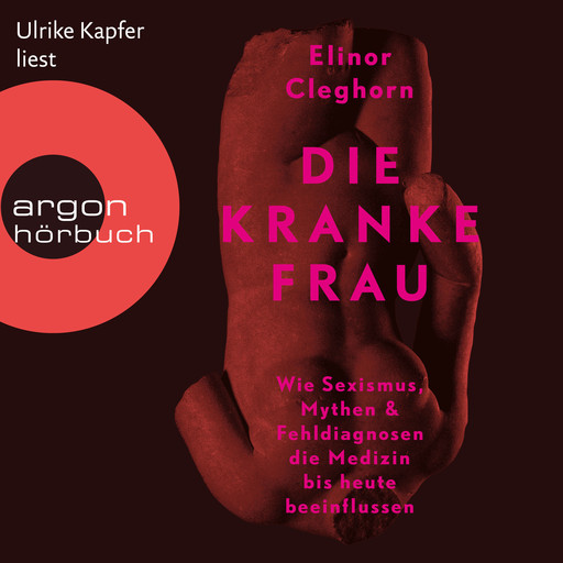 Die kranke Frau - Wie Sexismus, Mythen und Fehldiagnosen die Medizin bis heute beeinflussen (Ungekürzte Lesung), Elinor Cleghorn