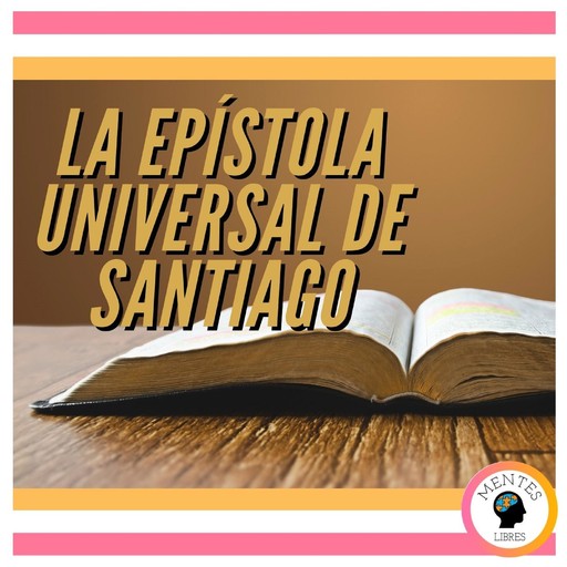 LA EPÍSTOLA UNIVERSAL DE SANTIAGO, MENTES LIBRES