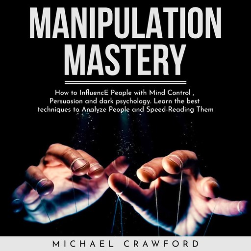 MANIPULATION MASTERY : How to Influence People with Mind Control , Persuasion and dark psychology. Learn the best techniques to Analyze People and Speed-Reading Them, Michael Crawford