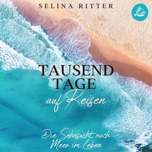 Tausend Tage auf Reisen: Die Sehnsucht nach Meer im Leben, Selina Ritter