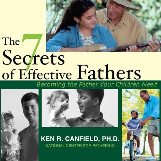 The 7 Secrets of Effective Fathers, Ken R Canfield