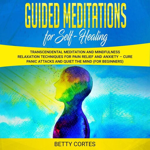 Guided Meditations for Self Healing Transcendental Meditation and Mindfulness Relaxation Techniques for Pain Relief and Anxiety – Cure Panic Attacks and Quiet the Mind (for Beginners), Betty Cortes