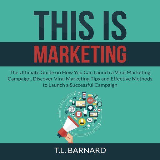 This is Marketing: The Ultimate Guide on How You Can Launch a Viral Marketing Campaign, Discover Viral Marketing Tips and Effective Methods to Launch a Successful Campaign, T.L. Barnard