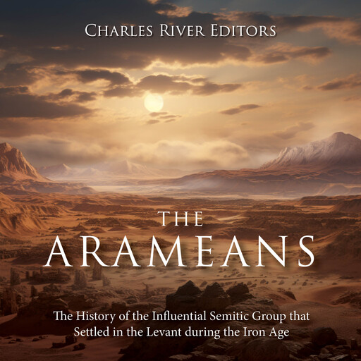 The Arameans: The History of the Influential Semitic Group that Settled in the Levant during the Iron Age, Charles Editors