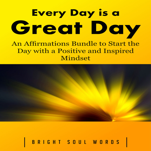 Every Day is a Great Day: An Affirmations Bundle to Start the Day with a Positive and Inspired Mindset, Bright Soul Words