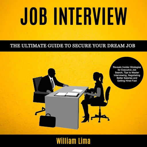 Job Interview: Reveals Insider Strategies for Executive Job Search, Tips to Master Interviewing, Negotiating Better Salaries and Getting Hired Fast (The Ultimate Guide to Secure Your Dream Job), William Lima