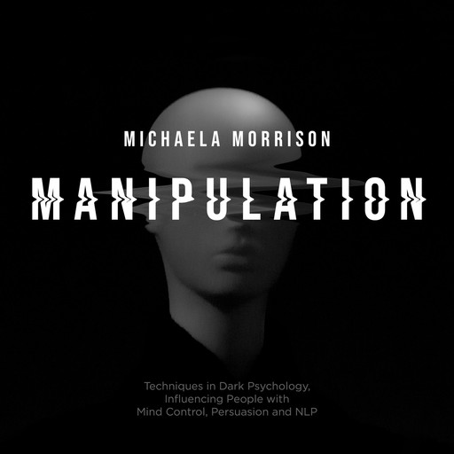 Manipulation: Techniques in Dark Psychology, Influencing People with Mind Control, Persuasion and NLP, Michaela Morrison