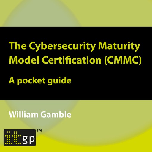 The Cybersecurity Maturity Model Certification (CMMC) – A pocket guide, William Gamble