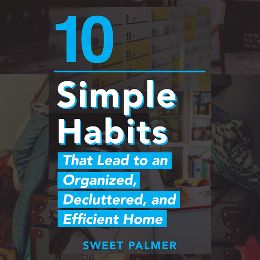 10 Simple Habits That Lead to an Organized, Decluttered, and Efficient Home, Sweet Palmer