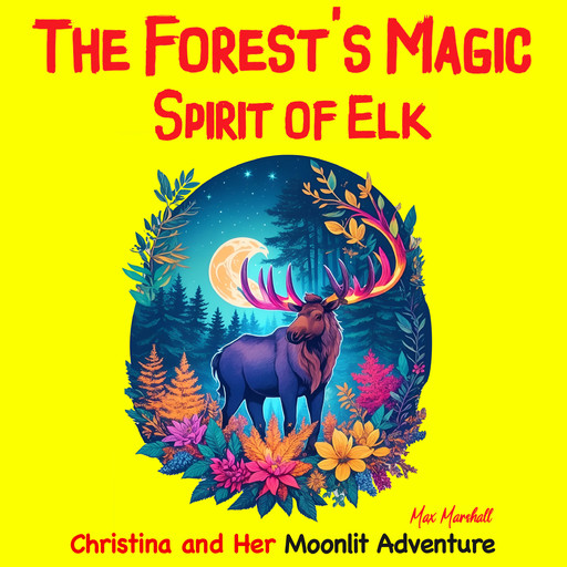 The Forest's Magic Spirit of Elk: Christina and Her Moonlit Adventure, Max Marshall