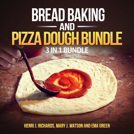 Bread baking and Pizza Dough Bundle: 3 in 1 Bundle, Bread, Pizza Dough, How to Bake Everything, Henri J. Richards, Ema Green, Mary J. Watson