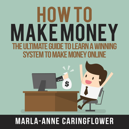 How to Make Money: The Ultimate Guide to Learn A Winning System to Make Money Online, Marla-Anne Caringflower