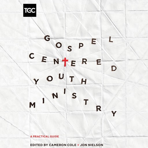 Gospel-Centered Youth Ministry, Cameron Cole, Jon Nieslon