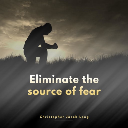 Eliminate the source of fear, Christopher Jacob Long
