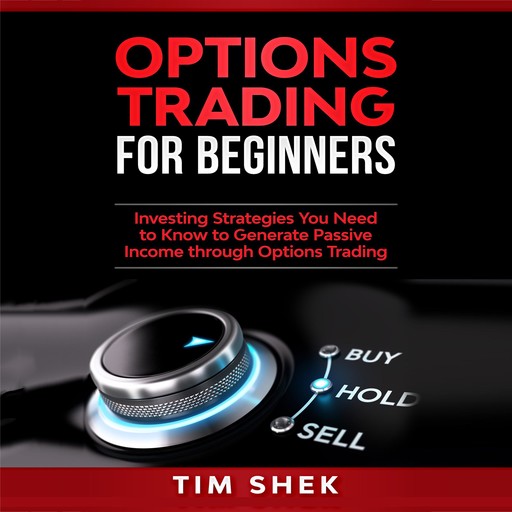 Options Trading for Beginners: Investing Strategies You Need to Know to Generate Passive Income through Options Trading, Tim Shek