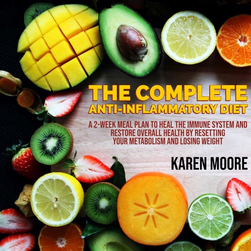 The Complete Anti-Inflammatory Diet: A 2-week Meal Plan to Heal The Immune System and Restore Overall Health By Resetting Your Metabolism And Losing Weight, Karen Moore