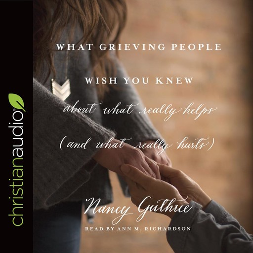 What Grieving People Wish You Knew about What Really Helps (and What Really Hurts), Nancy Guthrie