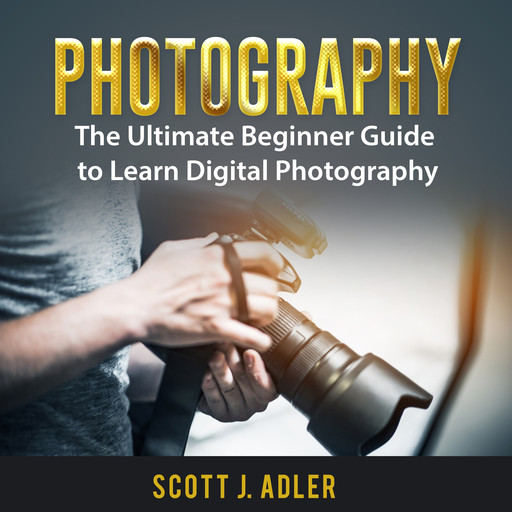 Photography: The Ultimate Beginner Guide to Learn Digital Photography, Scott J. Adler