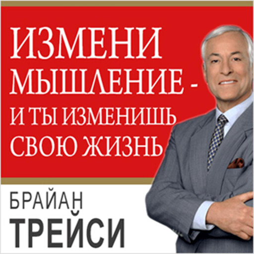 Change Your Thinking, Change Your Life: How to Unlock Your Full Potential for Success and Achievement [Russian Edition], Брайан Трейси