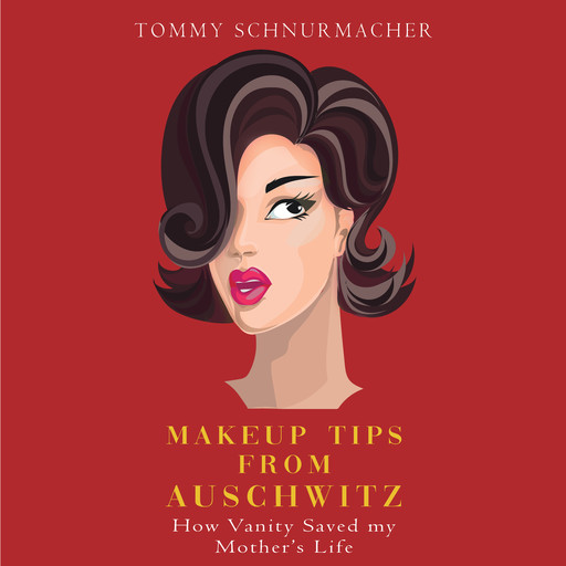 Makeup Up Tips from Auschwitz: How Vanity Saved My Mother's Life, Tommy Schnurmacher