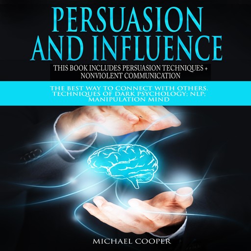 Persuasion and Influence This book includes Persuasion Techniques + Nonviolent Communication, Michael Cooper