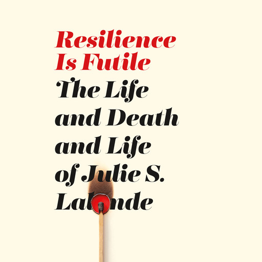 Resilience Is Futile - The Life and Death and Life of Julie S. Lalonde (Unabridged), Julie S. Lalonde