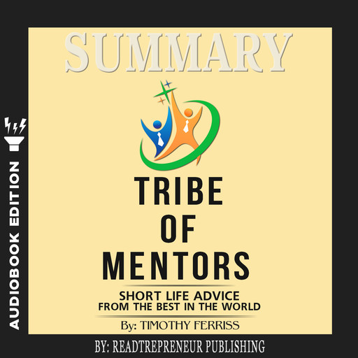 Summary of Tribe of Mentors: Short Life Advice from the Best in the World by Timothy Ferriss, Readtrepreneur Publishing